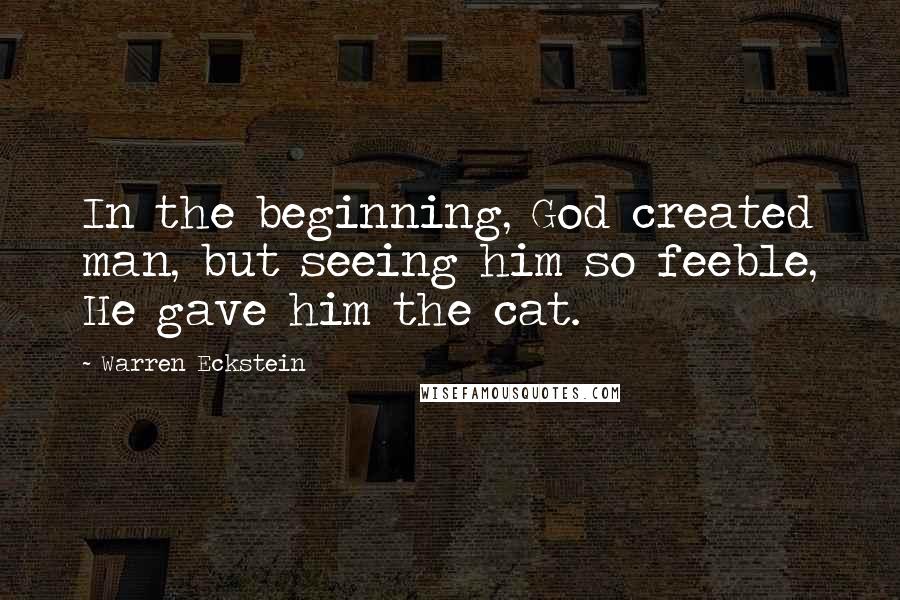 Warren Eckstein Quotes: In the beginning, God created man, but seeing him so feeble, He gave him the cat.
