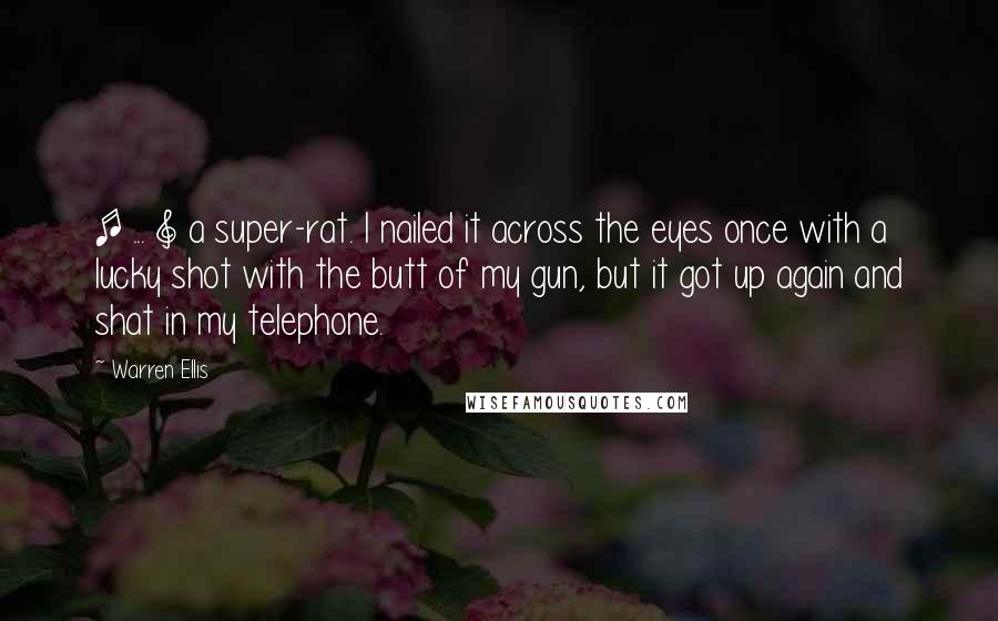 Warren Ellis Quotes: [ ... ] a super-rat. I nailed it across the eyes once with a lucky shot with the butt of my gun, but it got up again and shat in my telephone.