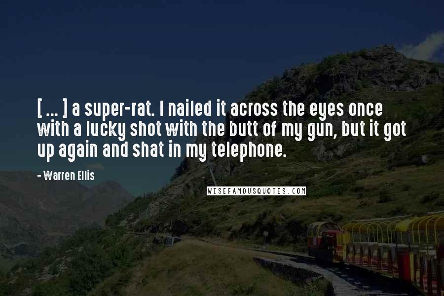 Warren Ellis Quotes: [ ... ] a super-rat. I nailed it across the eyes once with a lucky shot with the butt of my gun, but it got up again and shat in my telephone.