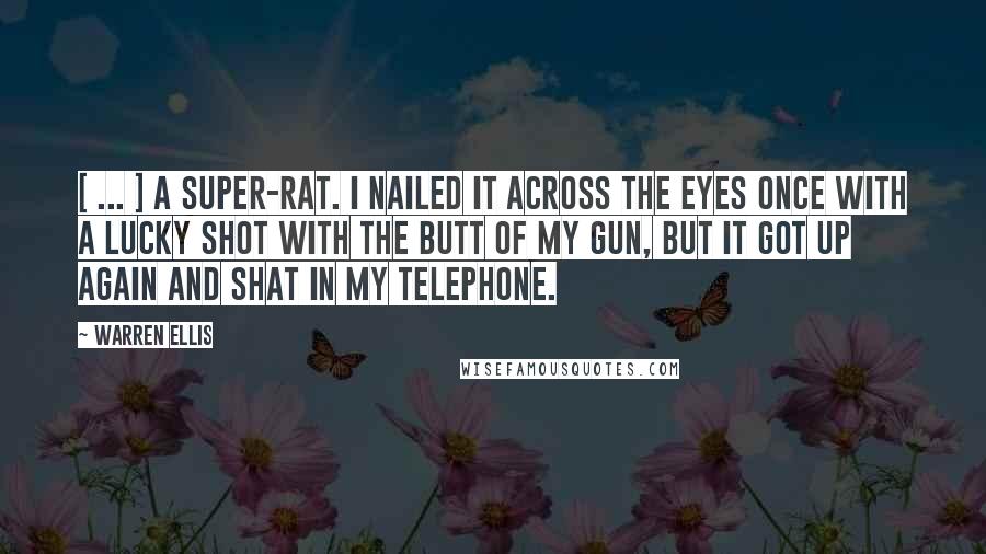 Warren Ellis Quotes: [ ... ] a super-rat. I nailed it across the eyes once with a lucky shot with the butt of my gun, but it got up again and shat in my telephone.