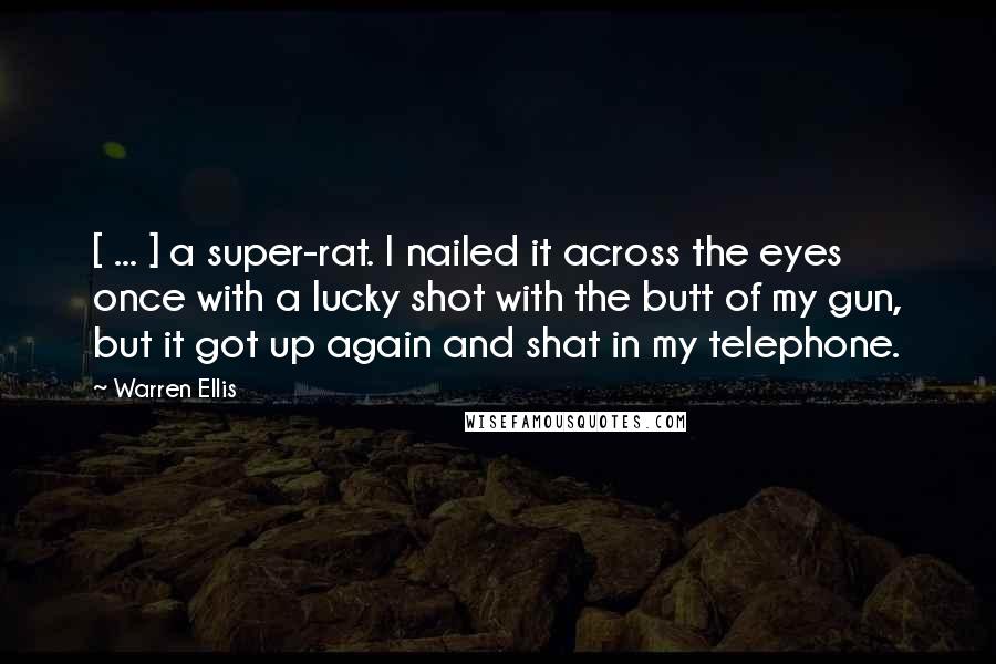 Warren Ellis Quotes: [ ... ] a super-rat. I nailed it across the eyes once with a lucky shot with the butt of my gun, but it got up again and shat in my telephone.