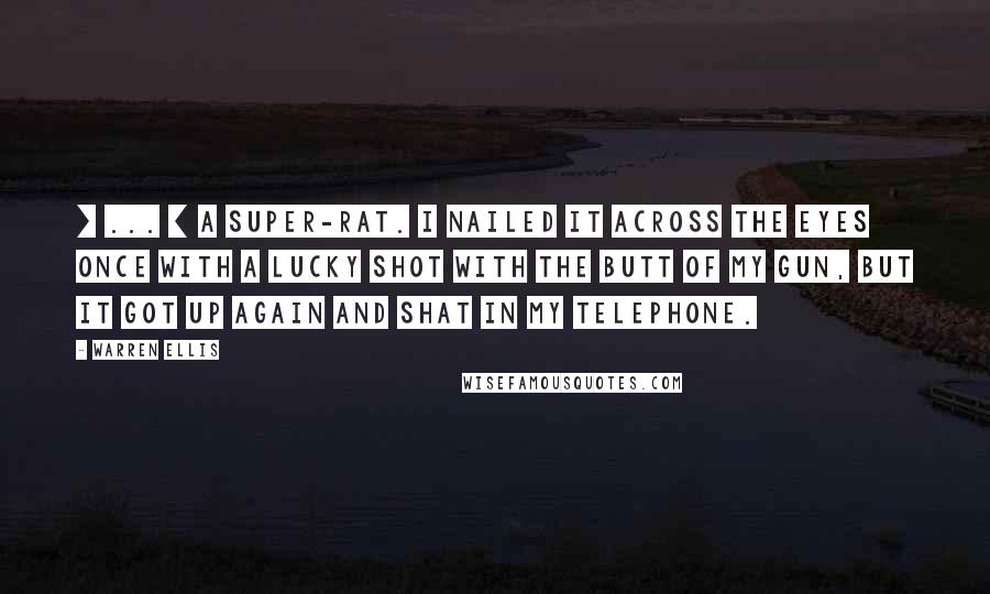 Warren Ellis Quotes: [ ... ] a super-rat. I nailed it across the eyes once with a lucky shot with the butt of my gun, but it got up again and shat in my telephone.