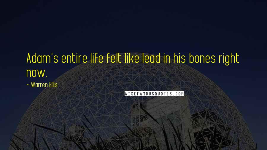 Warren Ellis Quotes: Adam's entire life felt like lead in his bones right now.