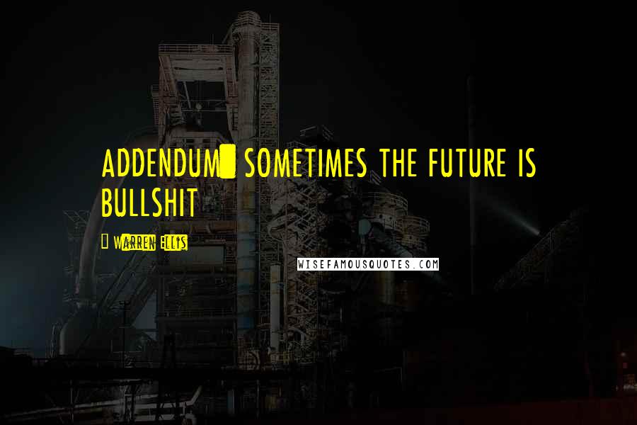 Warren Ellis Quotes: ADDENDUM: SOMETIMES THE FUTURE IS BULLSHIT