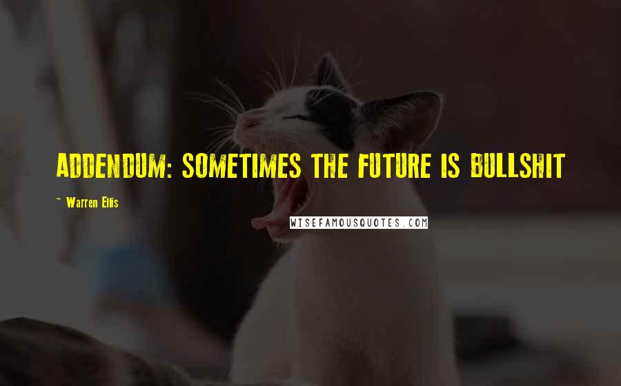 Warren Ellis Quotes: ADDENDUM: SOMETIMES THE FUTURE IS BULLSHIT