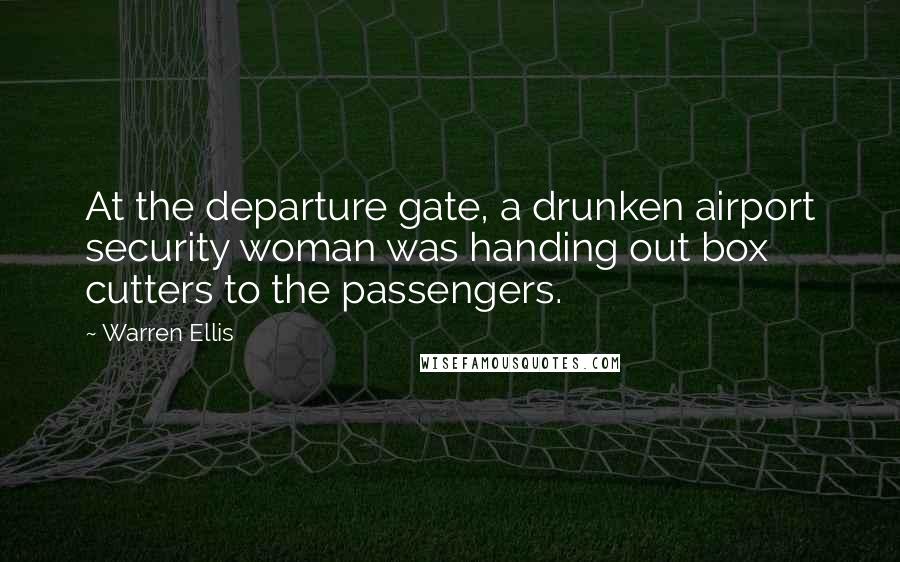 Warren Ellis Quotes: At the departure gate, a drunken airport security woman was handing out box cutters to the passengers.