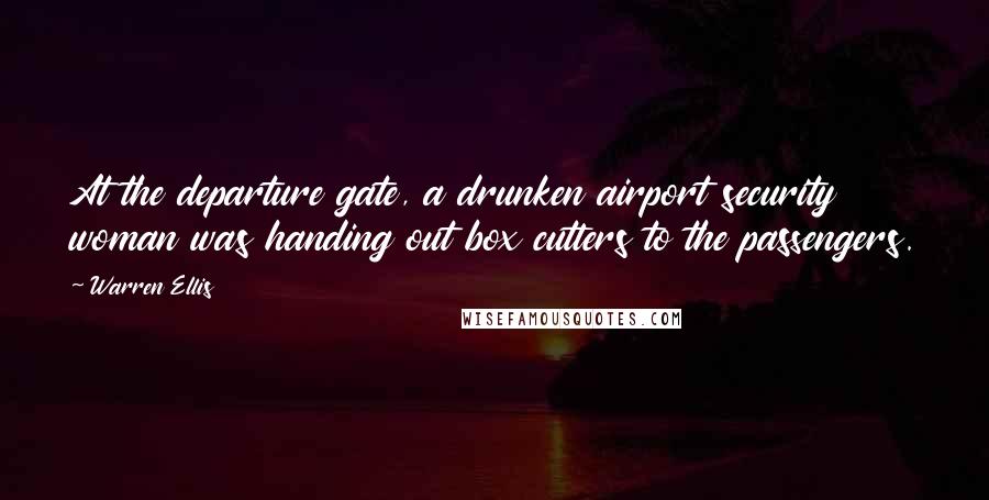 Warren Ellis Quotes: At the departure gate, a drunken airport security woman was handing out box cutters to the passengers.