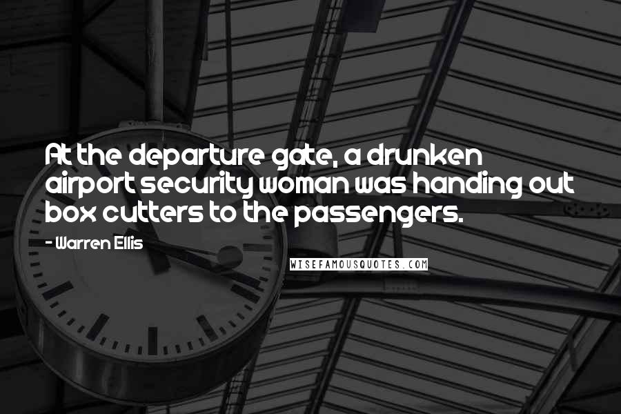 Warren Ellis Quotes: At the departure gate, a drunken airport security woman was handing out box cutters to the passengers.