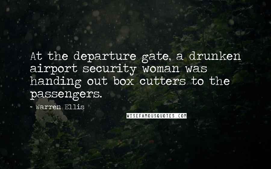 Warren Ellis Quotes: At the departure gate, a drunken airport security woman was handing out box cutters to the passengers.