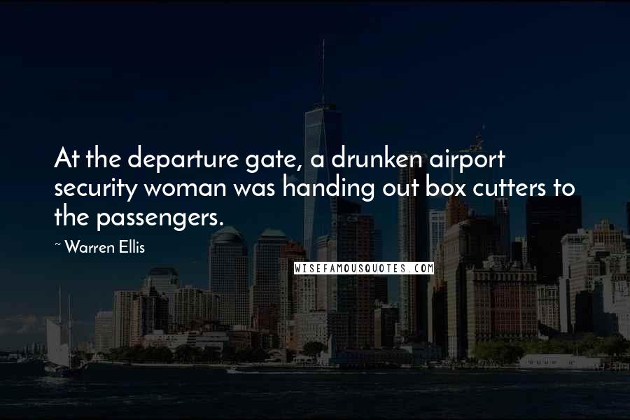 Warren Ellis Quotes: At the departure gate, a drunken airport security woman was handing out box cutters to the passengers.