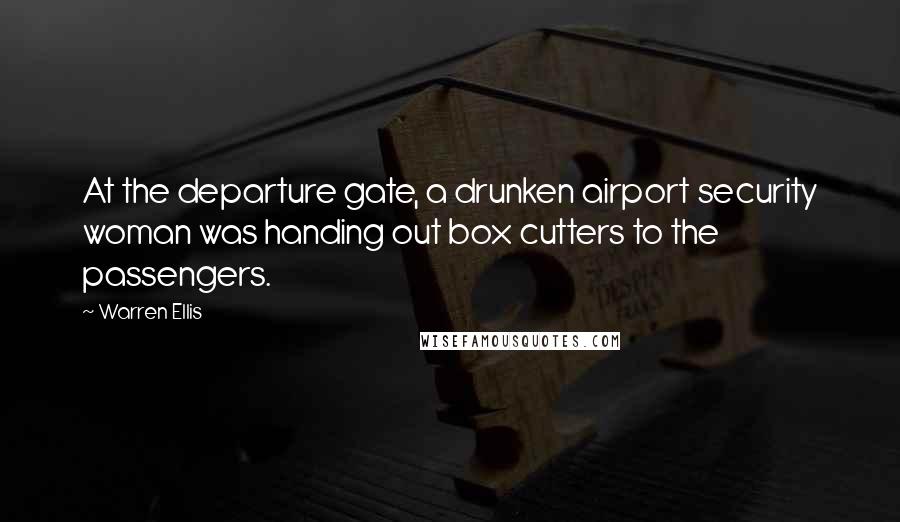 Warren Ellis Quotes: At the departure gate, a drunken airport security woman was handing out box cutters to the passengers.