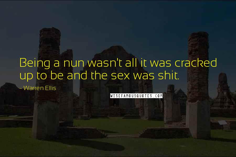 Warren Ellis Quotes: Being a nun wasn't all it was cracked up to be and the sex was shit.