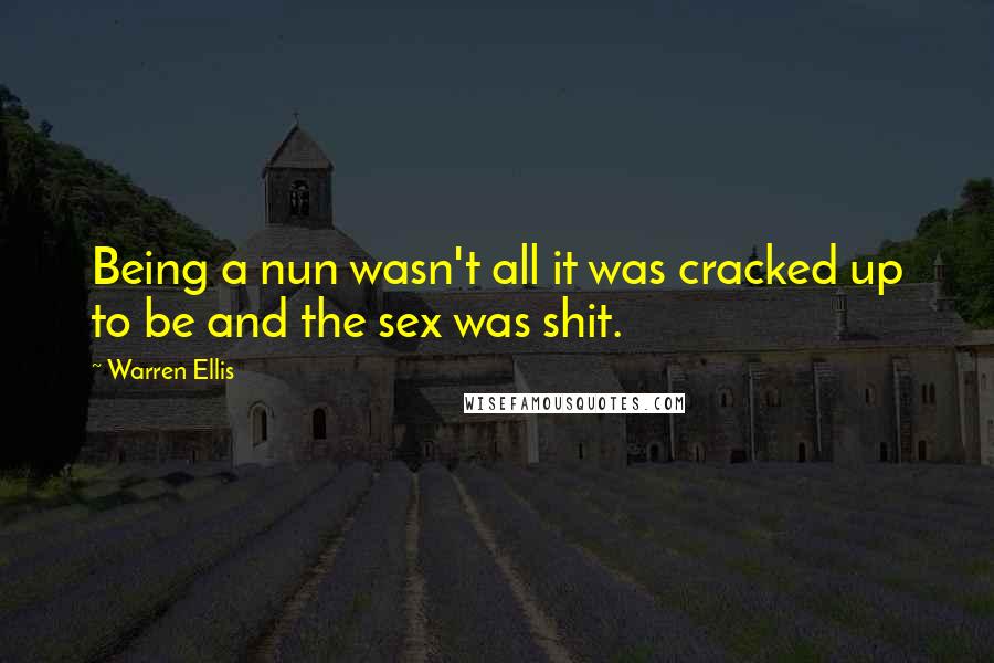 Warren Ellis Quotes: Being a nun wasn't all it was cracked up to be and the sex was shit.