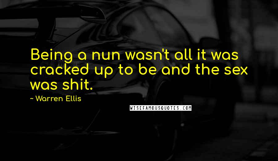 Warren Ellis Quotes: Being a nun wasn't all it was cracked up to be and the sex was shit.