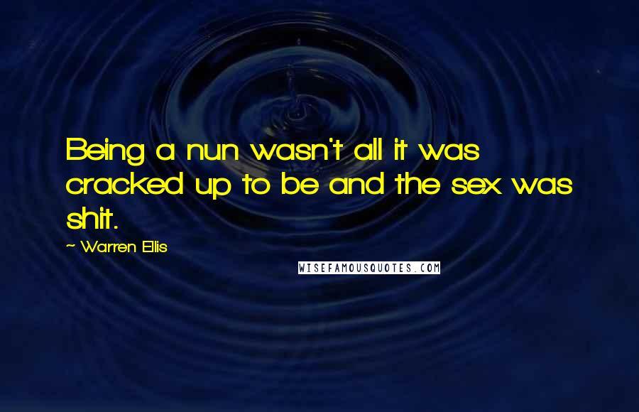 Warren Ellis Quotes: Being a nun wasn't all it was cracked up to be and the sex was shit.