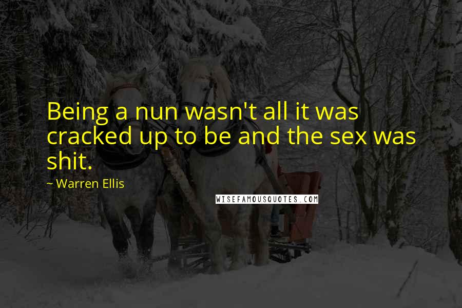 Warren Ellis Quotes: Being a nun wasn't all it was cracked up to be and the sex was shit.