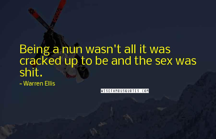 Warren Ellis Quotes: Being a nun wasn't all it was cracked up to be and the sex was shit.