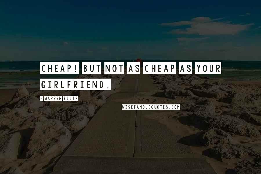 Warren Ellis Quotes: Cheap! But not as cheap as your girlfriend.