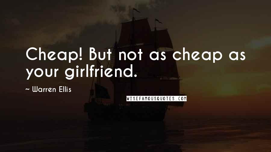 Warren Ellis Quotes: Cheap! But not as cheap as your girlfriend.