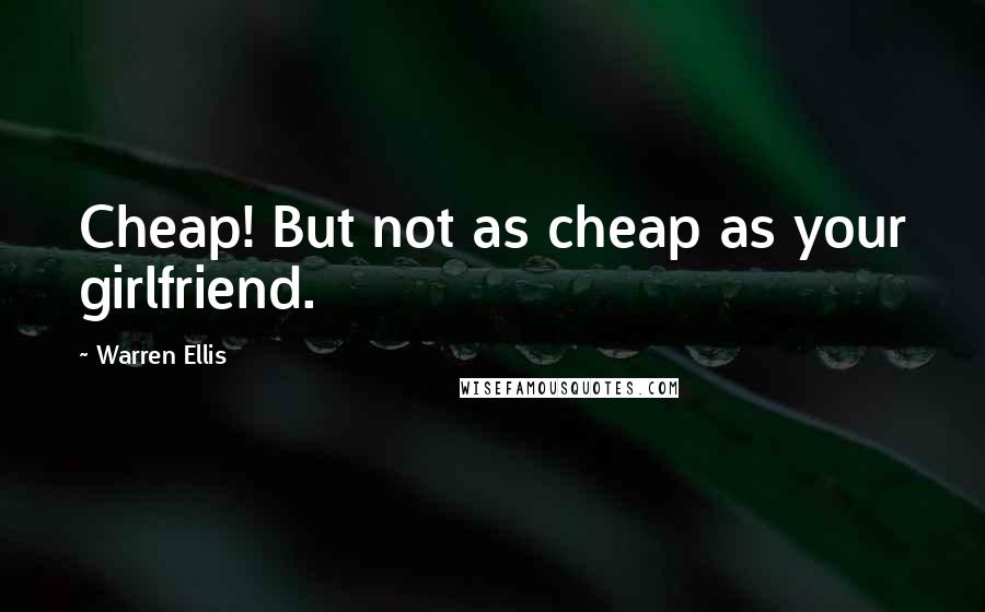 Warren Ellis Quotes: Cheap! But not as cheap as your girlfriend.