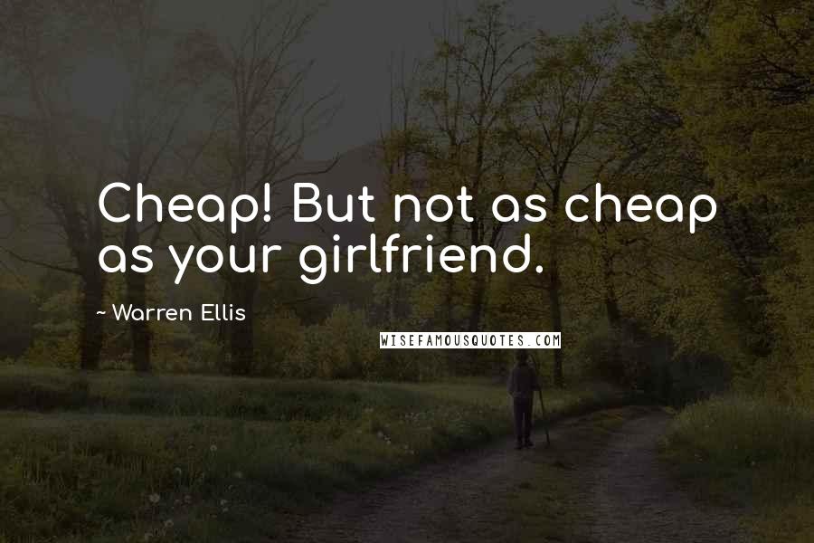 Warren Ellis Quotes: Cheap! But not as cheap as your girlfriend.