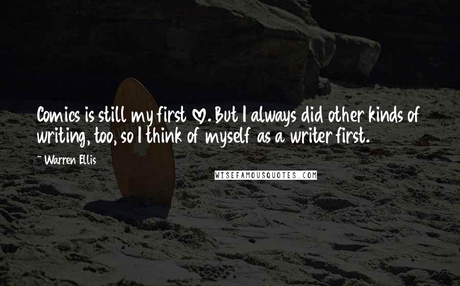Warren Ellis Quotes: Comics is still my first love. But I always did other kinds of writing, too, so I think of myself as a writer first.