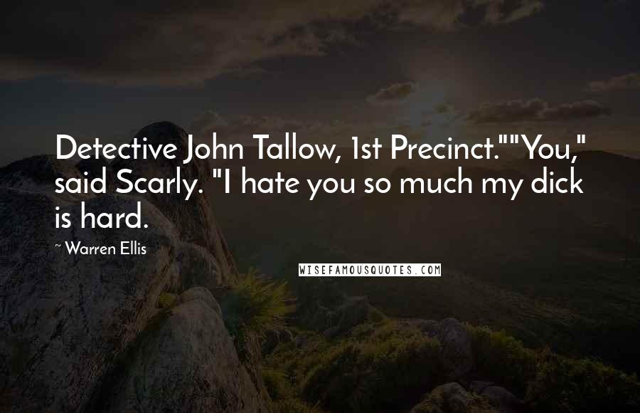 Warren Ellis Quotes: Detective John Tallow, 1st Precinct.""You," said Scarly. "I hate you so much my dick is hard.