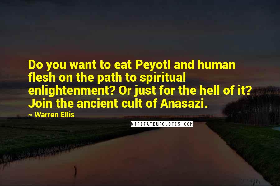 Warren Ellis Quotes: Do you want to eat Peyotl and human flesh on the path to spiritual enlightenment? Or just for the hell of it? Join the ancient cult of Anasazi.