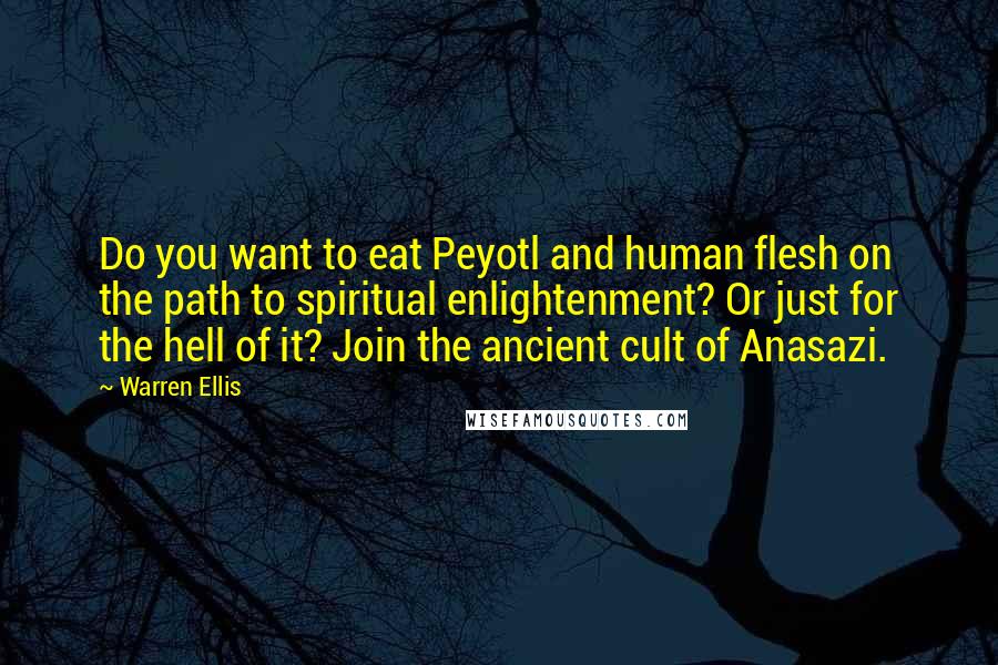 Warren Ellis Quotes: Do you want to eat Peyotl and human flesh on the path to spiritual enlightenment? Or just for the hell of it? Join the ancient cult of Anasazi.