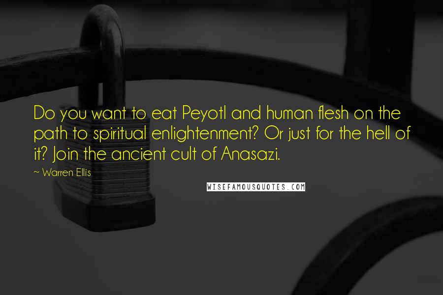 Warren Ellis Quotes: Do you want to eat Peyotl and human flesh on the path to spiritual enlightenment? Or just for the hell of it? Join the ancient cult of Anasazi.