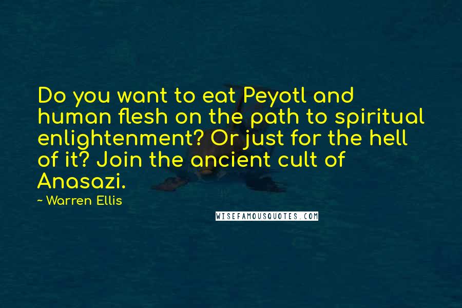 Warren Ellis Quotes: Do you want to eat Peyotl and human flesh on the path to spiritual enlightenment? Or just for the hell of it? Join the ancient cult of Anasazi.