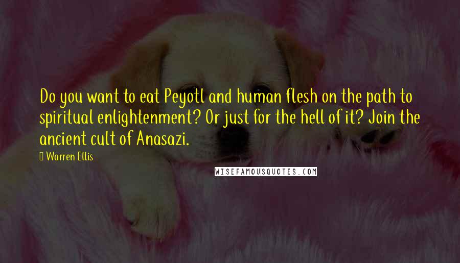 Warren Ellis Quotes: Do you want to eat Peyotl and human flesh on the path to spiritual enlightenment? Or just for the hell of it? Join the ancient cult of Anasazi.