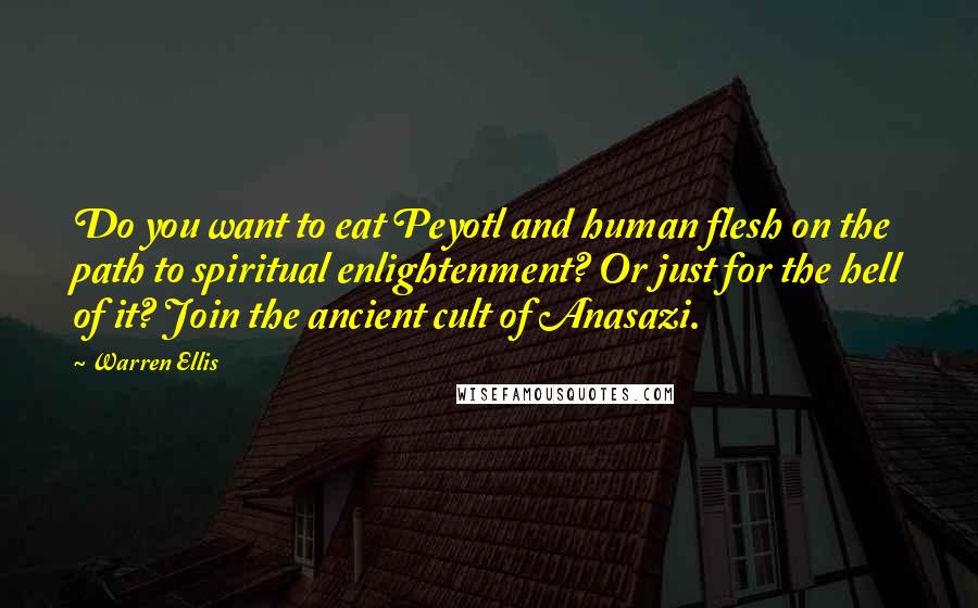 Warren Ellis Quotes: Do you want to eat Peyotl and human flesh on the path to spiritual enlightenment? Or just for the hell of it? Join the ancient cult of Anasazi.