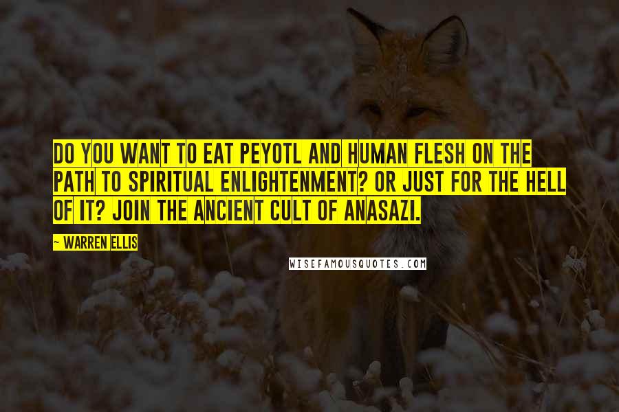 Warren Ellis Quotes: Do you want to eat Peyotl and human flesh on the path to spiritual enlightenment? Or just for the hell of it? Join the ancient cult of Anasazi.