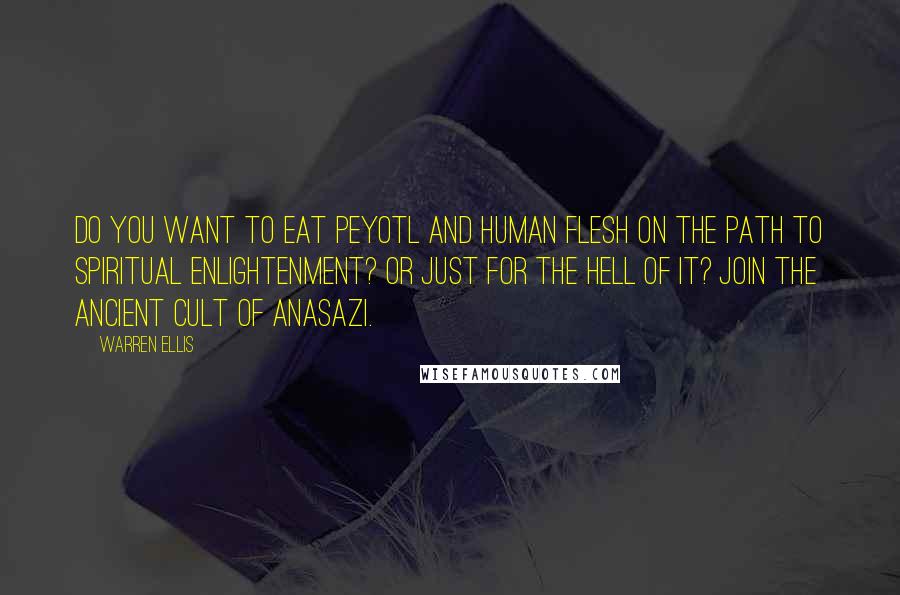 Warren Ellis Quotes: Do you want to eat Peyotl and human flesh on the path to spiritual enlightenment? Or just for the hell of it? Join the ancient cult of Anasazi.