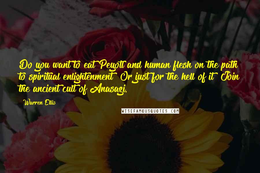 Warren Ellis Quotes: Do you want to eat Peyotl and human flesh on the path to spiritual enlightenment? Or just for the hell of it? Join the ancient cult of Anasazi.