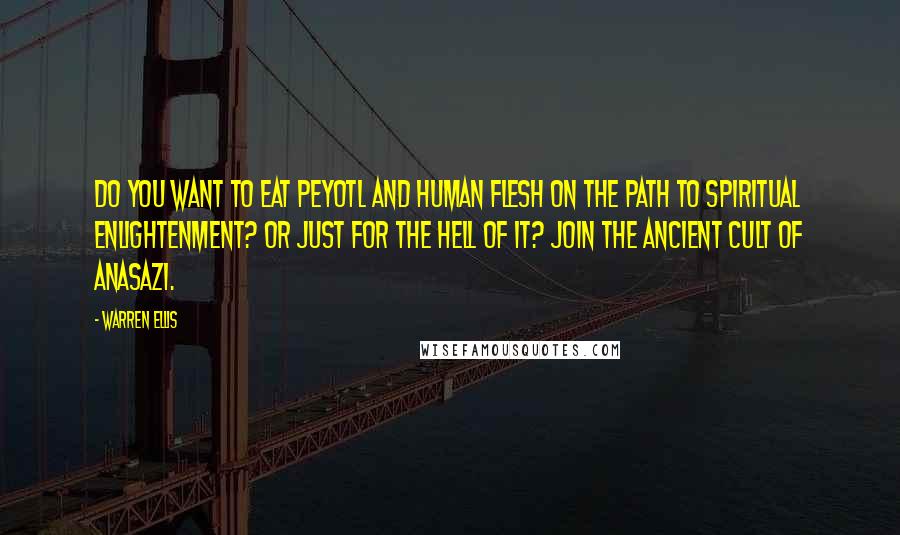 Warren Ellis Quotes: Do you want to eat Peyotl and human flesh on the path to spiritual enlightenment? Or just for the hell of it? Join the ancient cult of Anasazi.