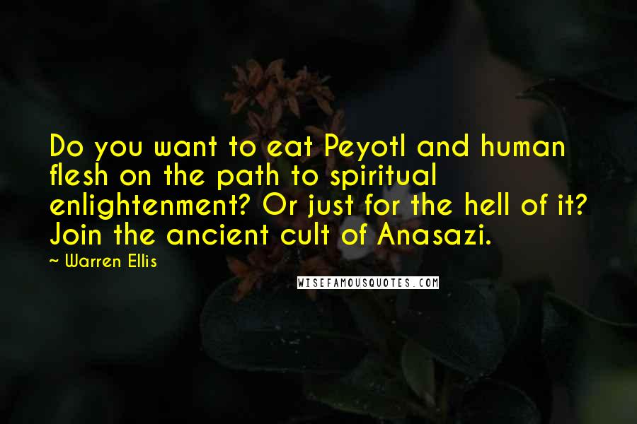 Warren Ellis Quotes: Do you want to eat Peyotl and human flesh on the path to spiritual enlightenment? Or just for the hell of it? Join the ancient cult of Anasazi.