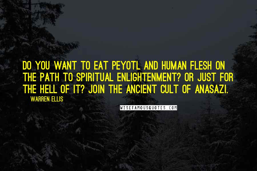 Warren Ellis Quotes: Do you want to eat Peyotl and human flesh on the path to spiritual enlightenment? Or just for the hell of it? Join the ancient cult of Anasazi.