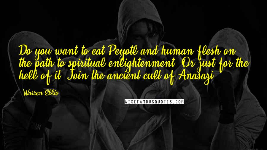 Warren Ellis Quotes: Do you want to eat Peyotl and human flesh on the path to spiritual enlightenment? Or just for the hell of it? Join the ancient cult of Anasazi.