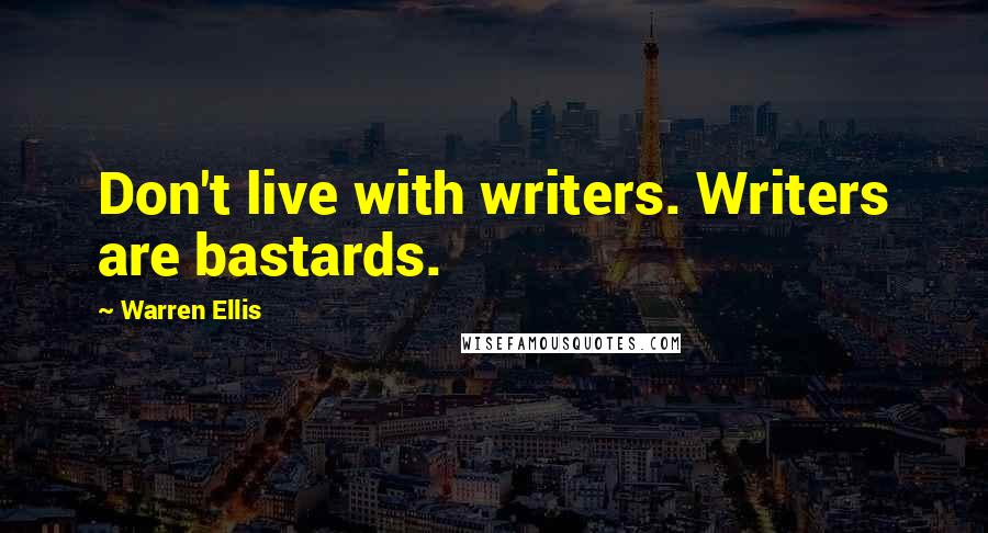 Warren Ellis Quotes: Don't live with writers. Writers are bastards.