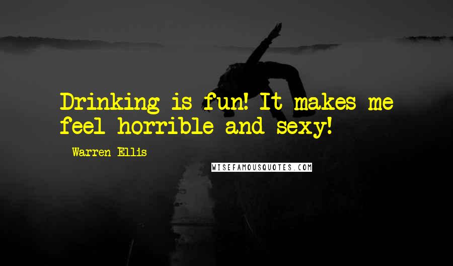 Warren Ellis Quotes: Drinking is fun! It makes me feel horrible and sexy!
