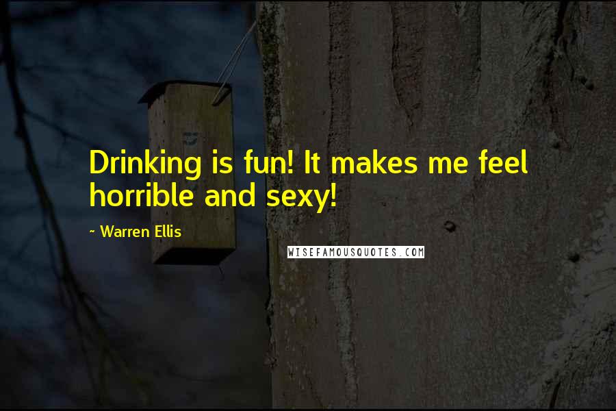 Warren Ellis Quotes: Drinking is fun! It makes me feel horrible and sexy!