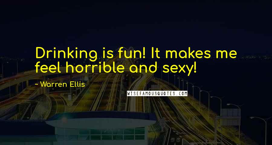 Warren Ellis Quotes: Drinking is fun! It makes me feel horrible and sexy!