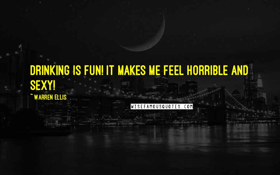 Warren Ellis Quotes: Drinking is fun! It makes me feel horrible and sexy!