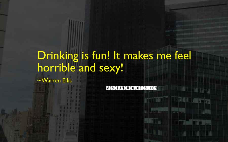 Warren Ellis Quotes: Drinking is fun! It makes me feel horrible and sexy!