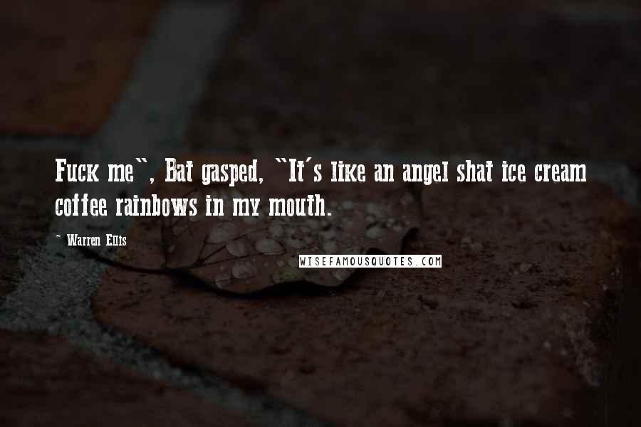 Warren Ellis Quotes: Fuck me", Bat gasped, "It's like an angel shat ice cream coffee rainbows in my mouth.