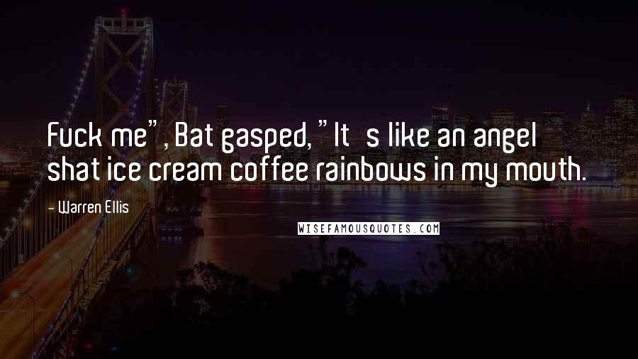 Warren Ellis Quotes: Fuck me", Bat gasped, "It's like an angel shat ice cream coffee rainbows in my mouth.