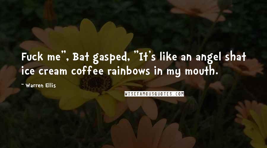 Warren Ellis Quotes: Fuck me", Bat gasped, "It's like an angel shat ice cream coffee rainbows in my mouth.