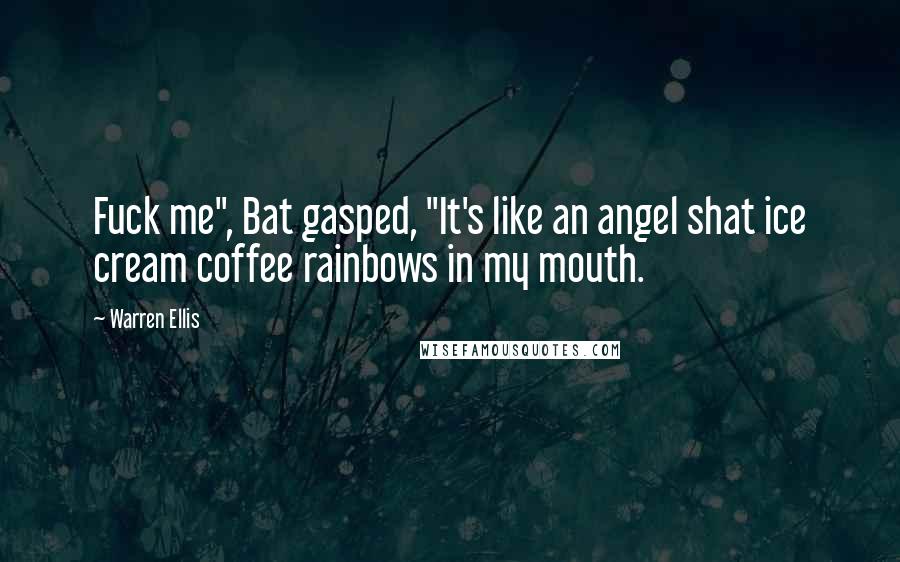 Warren Ellis Quotes: Fuck me", Bat gasped, "It's like an angel shat ice cream coffee rainbows in my mouth.